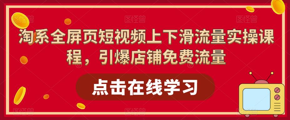 淘系全屏页短视频上下滑流量实操课程，引爆店铺免费流量-副业库