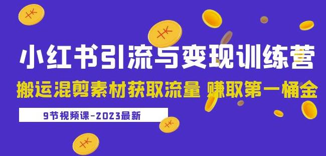 2023小红书引流与变现训练营：搬运混剪素材获取流量赚取第一桶金（9节课）-副业库