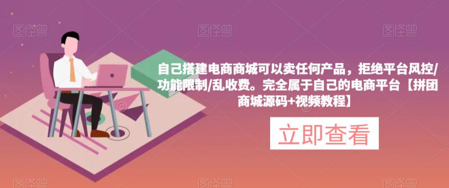 自己搭建电商商城可以卖任何产品，完全属于自己的电商平台【拼团商城源码+视频教程】-副业库