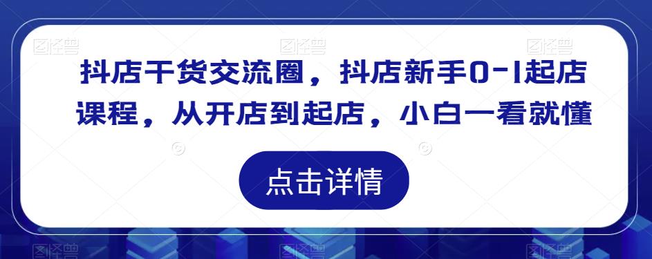 抖店干货交流圈，抖店新手0-1起店课程，从开店到起店，小白一看就懂-副业库