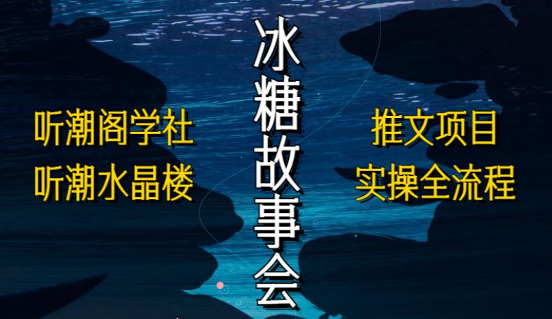 听潮阁学社听潮水晶楼抖音冰糖故事会项目实操，小说推文项目实操全流程，简单粗暴！-副业库