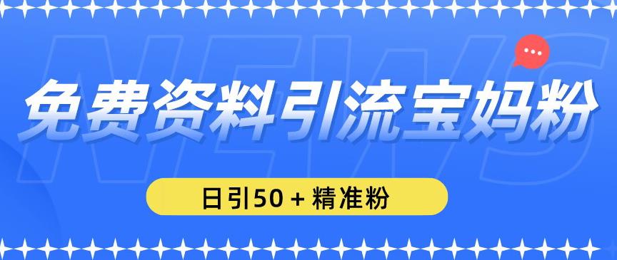免费资料引流宝妈粉，日引50+精准粉【揭秘】-副业库