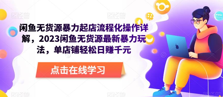 闲鱼无货源暴力起店流程化操作详解，2023闲鱼无货源最新暴力玩法，单店铺轻松日赚千元-副业库