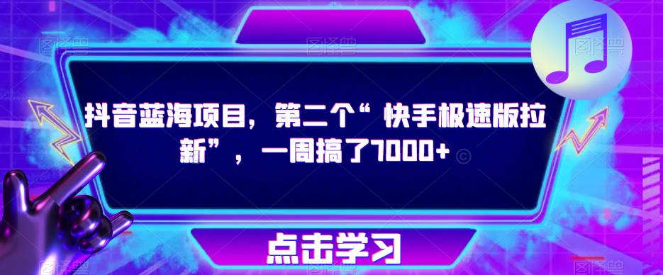 抖音蓝海项目，第二个“快手极速版拉新”，一周搞了7000+【揭秘】-副业库