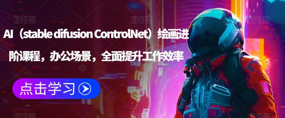 AI（stable difusion ControlNet）绘画进阶课程，办公场景，全面提升工作效率-副业库
