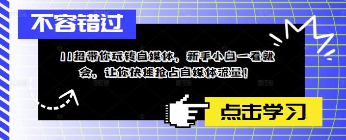 11招带你玩转自媒体，新手小白一看就会，让你快速抢占自媒体流量！-副业库