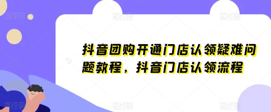 抖音团购开通门店认领疑难问题教程，抖音门店认领流程-副业库