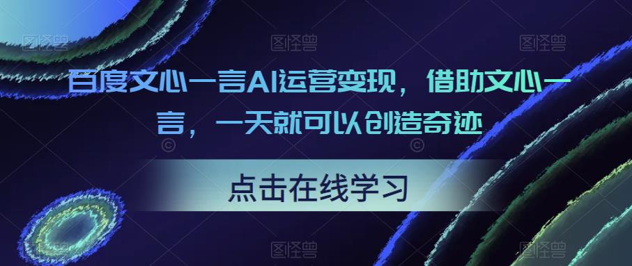 百度文心一言AI运营变现，借助文心一言，一天就可以创造奇迹-副业库