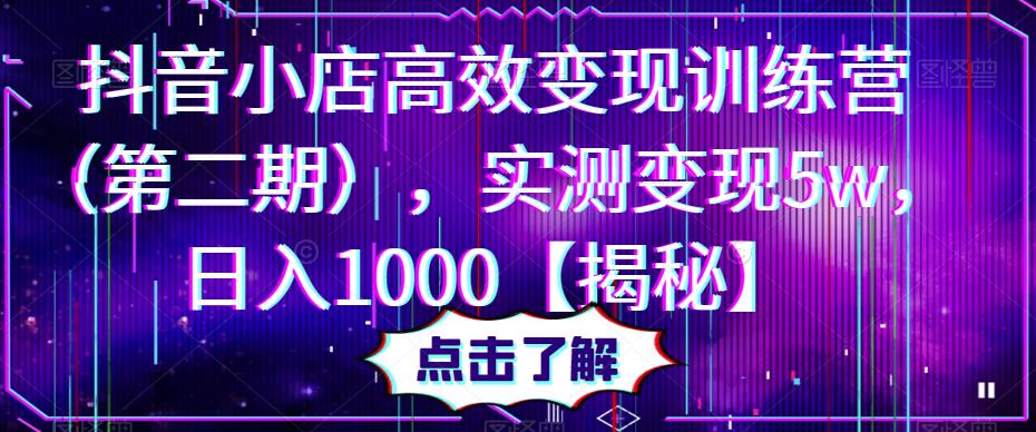 抖音小店高效变现训练营（第二期），实测变现5w，日入1000【揭秘】-副业库