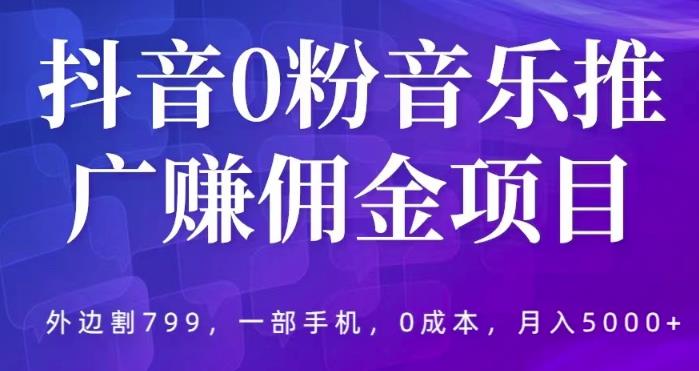 抖音0粉音乐推广赚佣金项目，外边割799，一部手机0成本就可操作，月入5000+-副业库