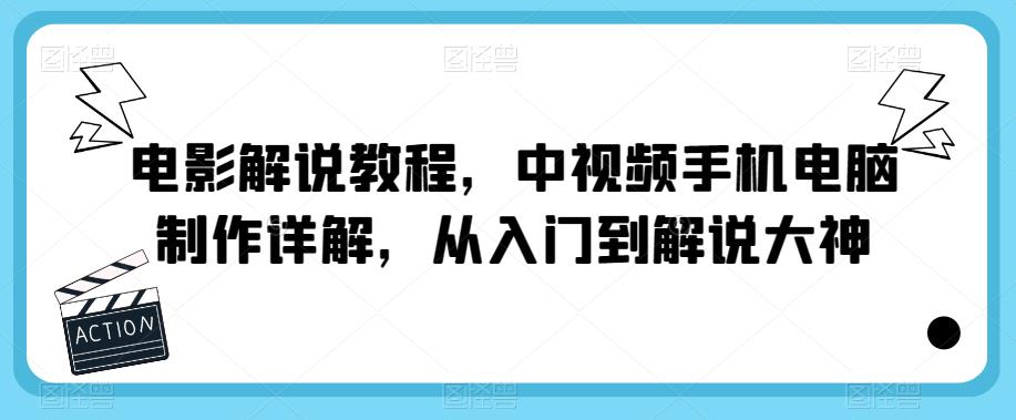 电影解说教程，中视频手机电脑制作详解，从入门到解说大神-副业库