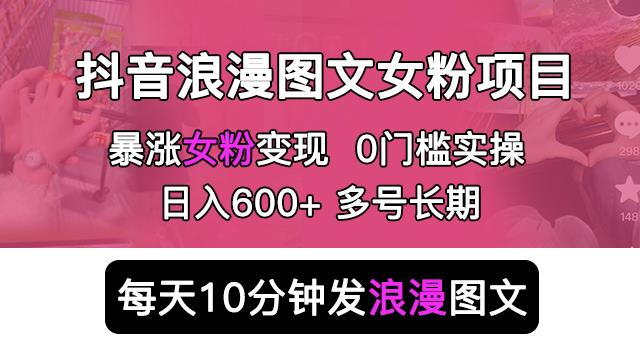 抖音浪漫图文暴力涨女粉项目，简单0门槛每天10分钟发图文日入600+长期多号【揭秘】-副业库