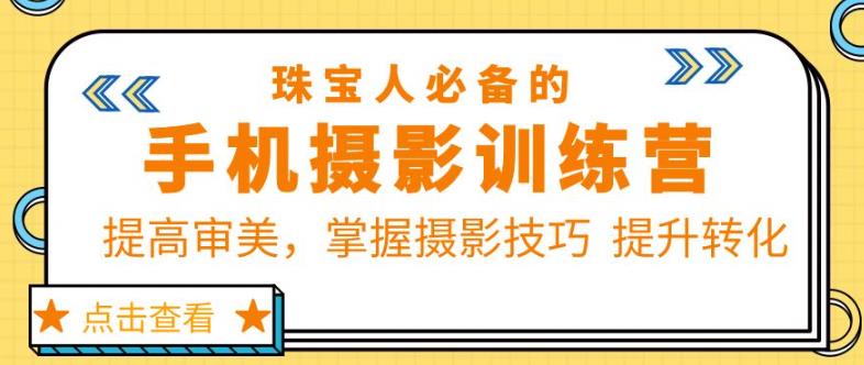 珠宝人必备的手机摄影训练营第7期：提高审美，掌握摄影技巧提升转化-副业库