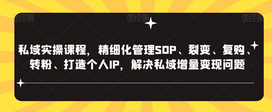 私域实操课程，精细化管理SOP、裂变、复购、转粉、打造个人IP，解决私域增量变现问题-副业库