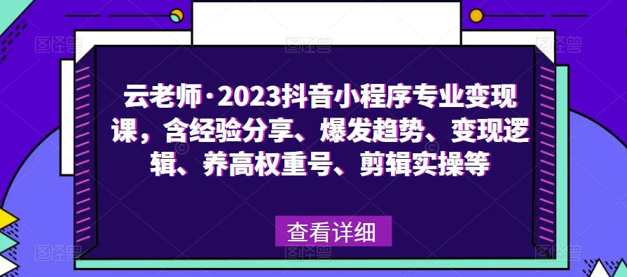 云老师·2023抖音小程序专业变现课，含经验分享、爆发趋势、变现逻辑、养高权重号、剪辑实操等-副业库