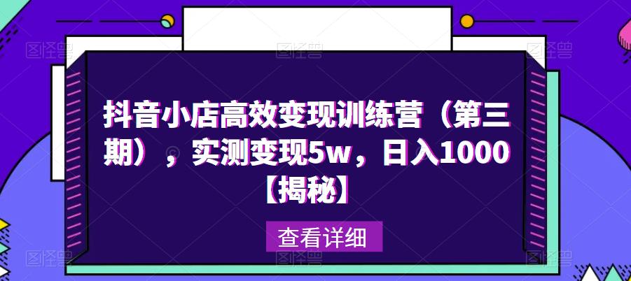 抖音小店高效变现训练营（第三期），实测变现5w，日入1000【揭秘】-副业库