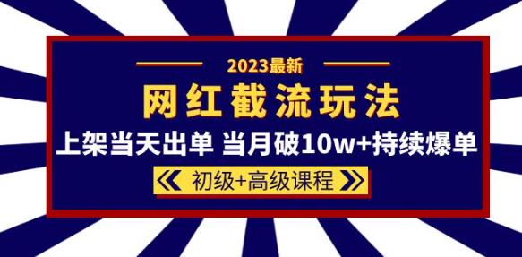2023网红·同款截流玩法【初级+高级课程】上架当天出单当月破10w+持续爆单-副业库