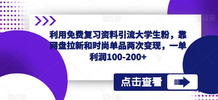 利用免费复习资料引流大学生粉，靠网盘拉新和时尚单品两次变现，一单利润100-200+-副业库