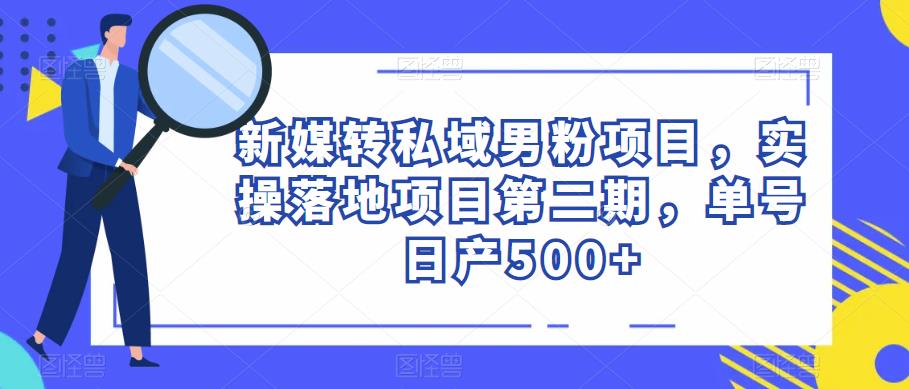 新媒转私域男粉项目，实操落地项目第二期，单号日产500+-副业库