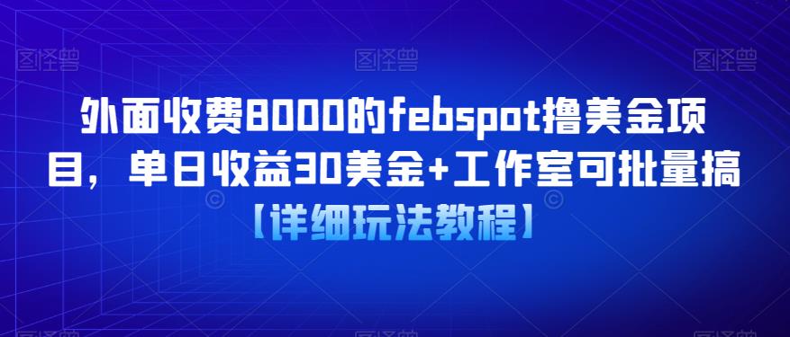 外面收费8000的febspot撸美金项目，单日收益30美金+工作室可批量搞【详细玩法教程】-副业库