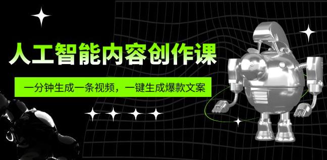 人工智能内容创作课：帮你一分钟生成一条视频，一键生成爆款文案（7节课）-副业库