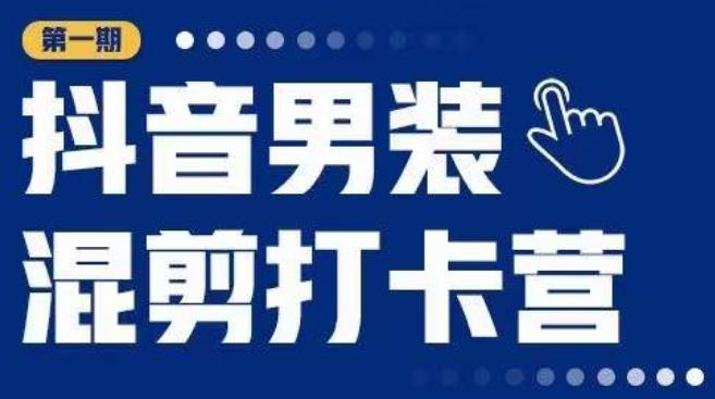 抖音男装混剪打卡营，0基础在家兼职可以做，上手简单-副业库