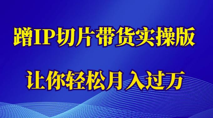 蹭这个IP切片带货实操版，让你轻松月入过万（教程+素材）-副业库