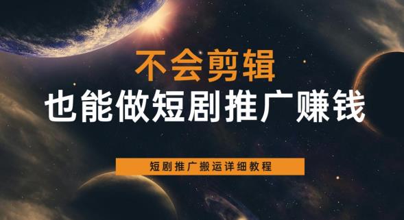 不会剪辑也能做短剧推广赚钱，短剧推广搬运详细教程-副业库