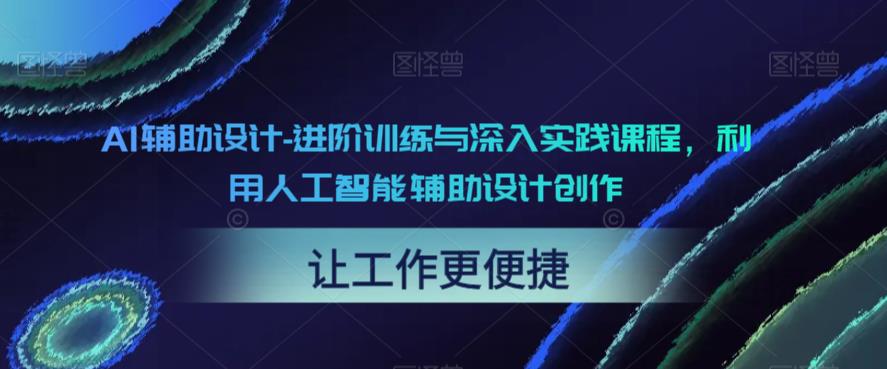AI辅助设计-进阶训练与深入实践课程，利用人工智能辅助设计创作-副业库