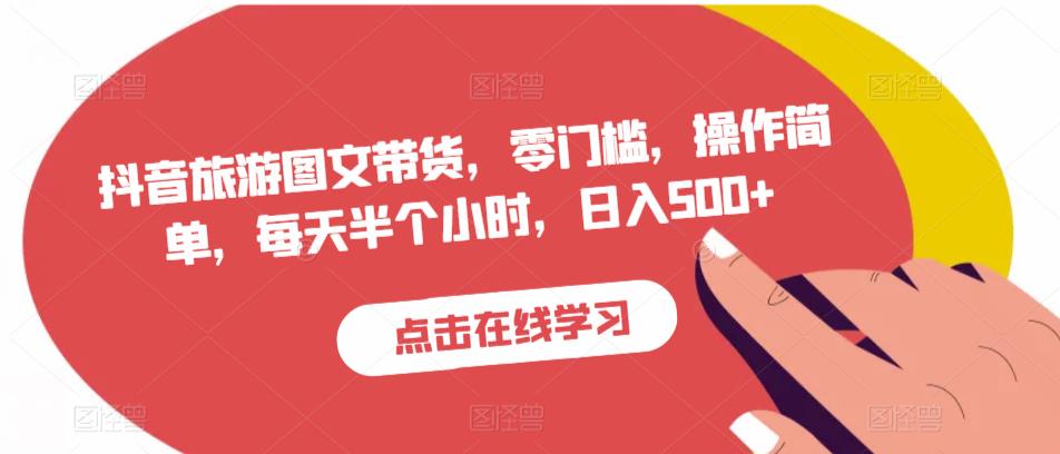 抖音旅游图文带货，零门槛，操作简单，每天半个小时，日入500+-副业库