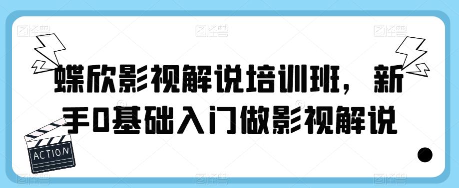 蝶欣影视解说培训班，新手0基础入门做影视解说-副业库