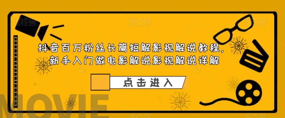 抖音百万粉丝长篇短解影视解说教程，新手入门做电影解说影视解说详解-副业库