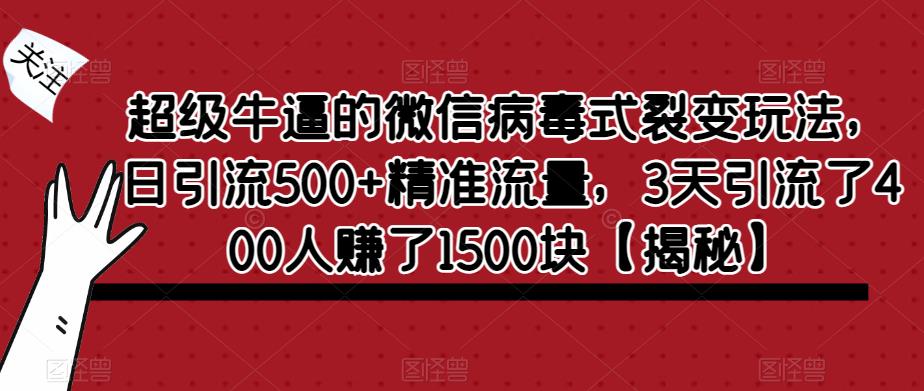 超级牛逼的微信病毒式裂变玩法，日引流500+精准流量，3天引流了400人赚了1500块【揭秘】-副业库
