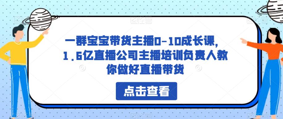 一群宝宝带货主播0-10成长课，1.6亿直播公司主播培训负责人教你做好直播带货-副业库