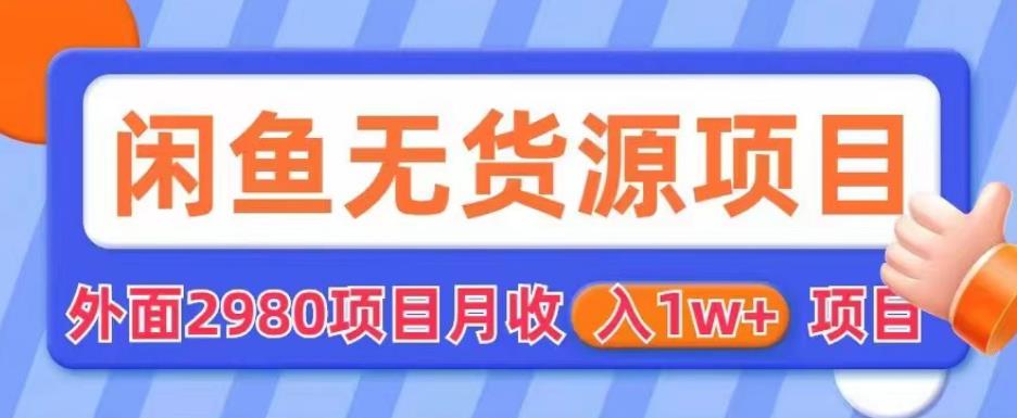 外面2980卖闲鱼无货源项目，月收入1w+【揭秘】-副业库