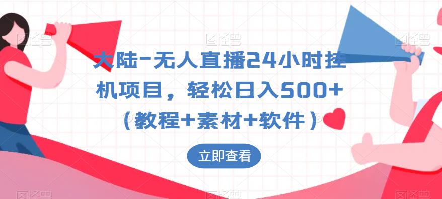 大陆-无人直播24小时挂机项目，轻松日入500+（教程+素材+软件）-副业库