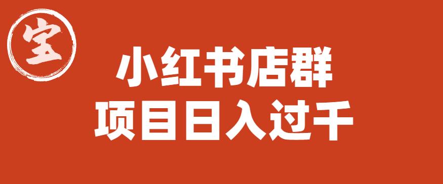 宝哥小红书店群项目，日入过千（图文教程）【揭秘】-副业库