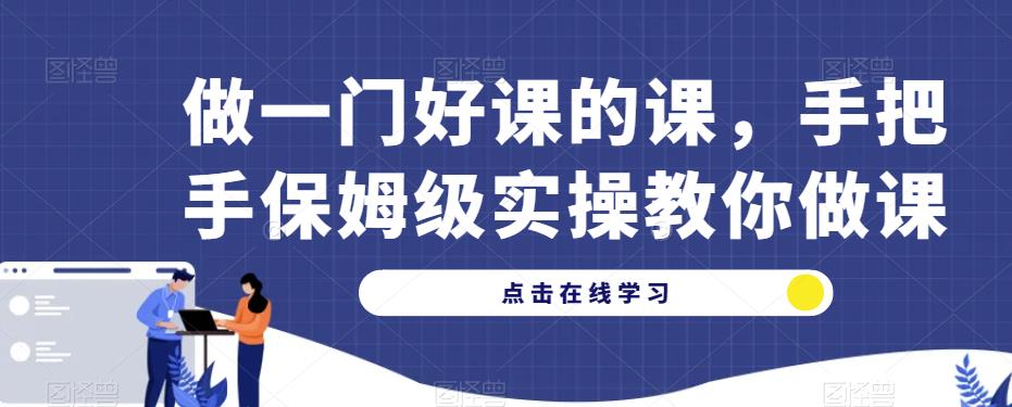 做一门好课的课，手把手保姆级实操教你做课-副业库