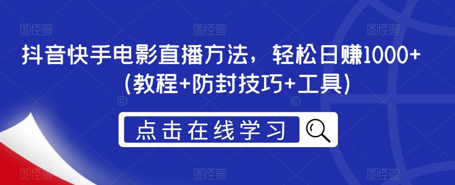 抖音快手电影直播方法，轻松日赚1000+（教程+防封技巧+工具）-副业库