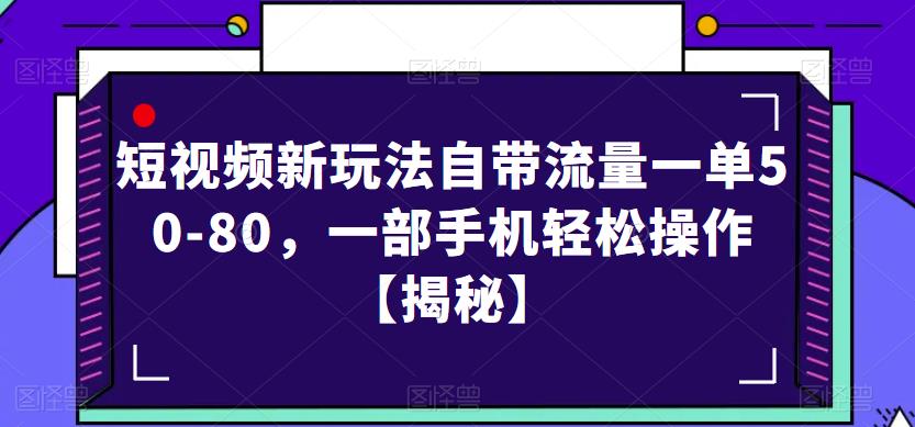 短视频新玩法自带流量一单50-80，一部手机轻松操作【揭秘】-副业库