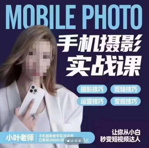 小叶老师手机摄影实战课，一部手机创造摄影剪切美学，让你从小白秒变短视频达人（思维+实操）-副业库