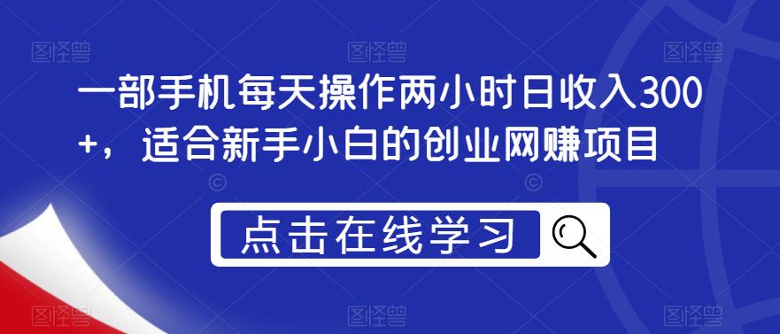 一部手机每天操作两小时日收入300+，适合新手小白的创业网赚项目【揭秘】-副业库
