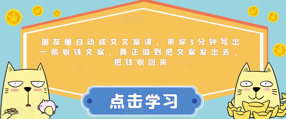 朋友圈自动成交文案课，带你3分钟写出一条收钱文案，真正做到把文案发出去，把钱收回来-副业库