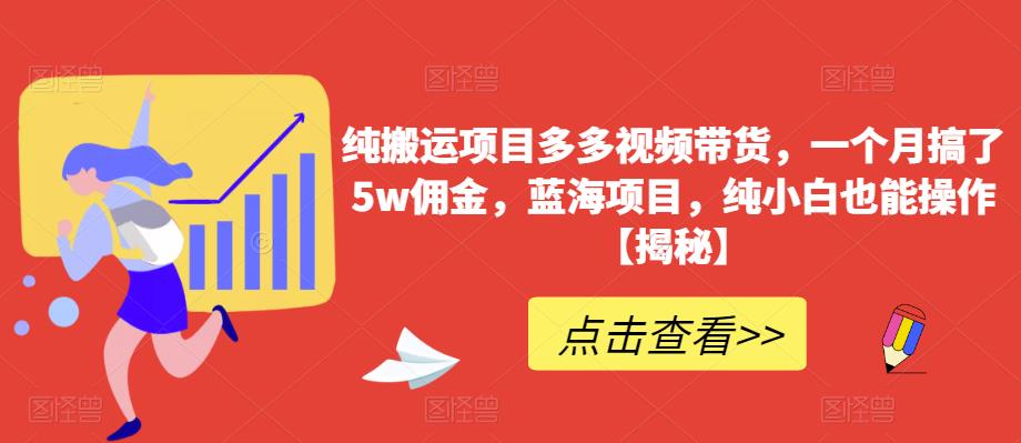 纯搬运项目多多视频带货，一个月搞了5w佣金，蓝海项目，纯小白也能操作【揭秘】-副业库