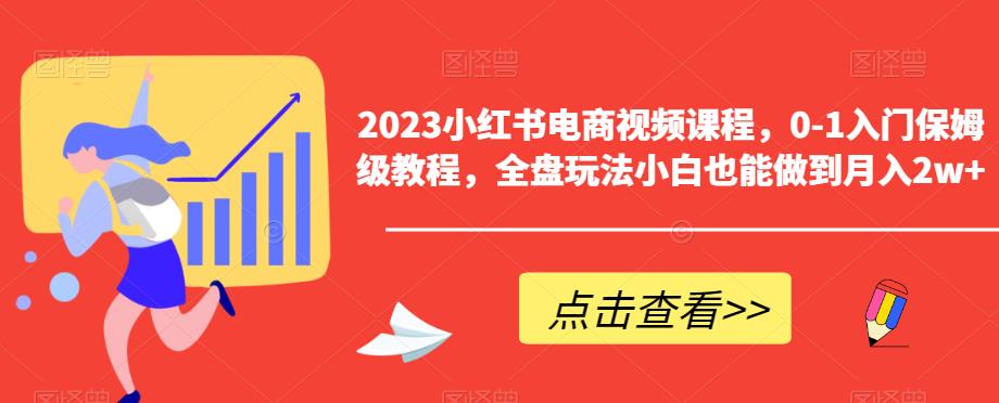 2023小红书电商视频课程，0-1入门保姆级教程，全盘玩法小白也能做到月入2w+-副业库