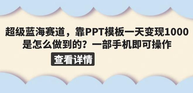 超级蓝海赛道，靠PPT模板一天变现1000是怎么做到的（教程+99999份PPT模板）【揭秘】-副业库