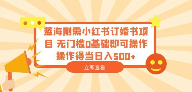 蓝海刚需小红书订婚书项目，无门槛0基础即可操作操作得当日入500+【揭秘】-副业库