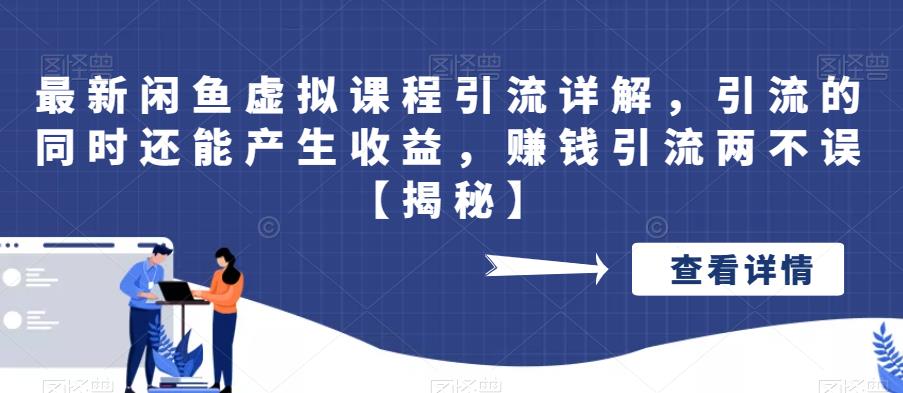 最新闲鱼虚拟课程引流详解，引流的同时还能产生收益，赚钱引流两不误【揭秘】-副业库
