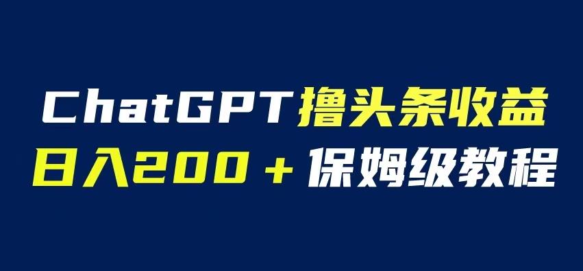 ChatGPT解放双手撸头条收益，日入200保姆级教程，自媒体小白无脑操作【揭秘】-副业库