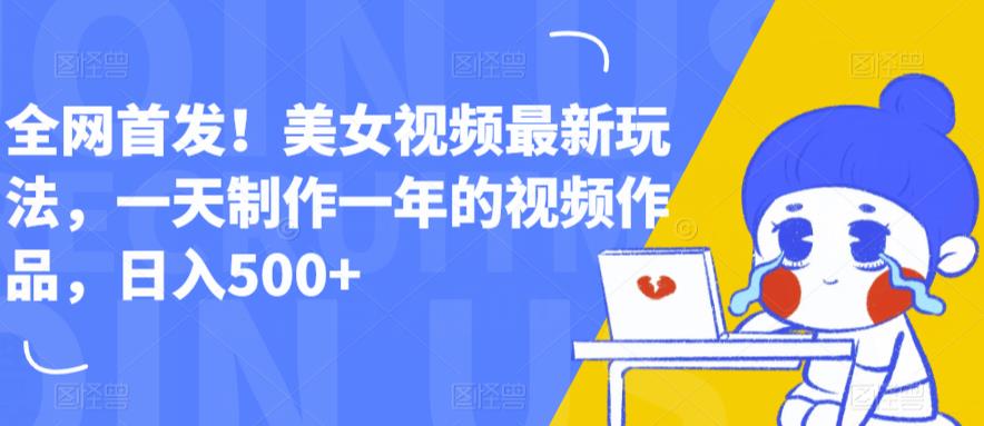 全网首发！美女视频最新玩法，一天制作一年的视频作品，日入500+【揭秘】-副业库